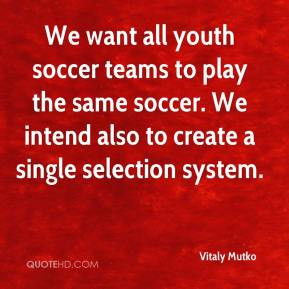 We want all youth soccer teams to play the same soccer. We intend also ...
