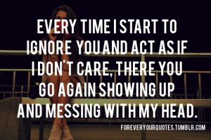 Every time I start to ignore you and act as if I don’t care, there ...