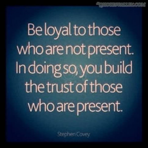 Be Loyal To Those Who Are Not Present