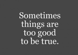 Sometimes things are too good to be true.