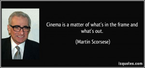 Cinema is a matter of what's in the frame and what's out. - Martin ...