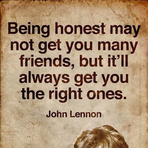 Being honest may not get you many friends, but it'll always get you ...