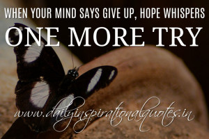 ... give up, hope whispers one more try. ~ Anonymous ( Inspiring Quotes