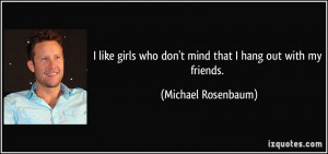 like girls who don't mind that I hang out with my friends. - Michael ...