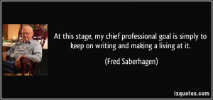 ... simply to keep on writing and making a living at it. - Fred Saberhagen