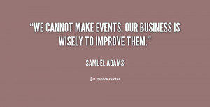 We cannot make events. Our business is wisely to improve them.”