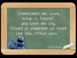 ... and then me say friend is someone to share the last cookie with cookie