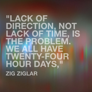 ... , is the problem. We all have twenty-four hour days,” Zig Ziglar