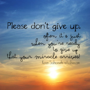 Often it’s just when you’re ready to give up that your miracle ...