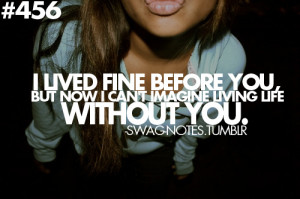 ... Fine Before You But Now I Can’t Imagine Living Life Without You