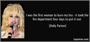 ... it took the fire department four days to put it out. - Dolly Parton