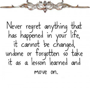 regret anything that has happened in your life, it cannot be changed ...