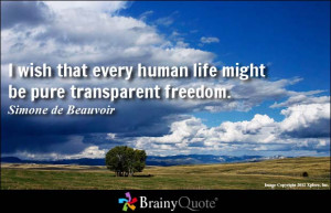 ... human life might be pure transparent freedom. - Simone de Beauvoir
