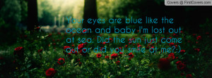 Your eyes are blue like the ocean and baby I'm lost out at sea. Did ...