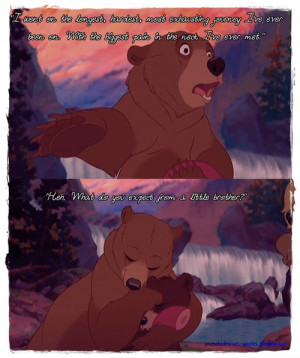 Brother Bear quote. Haha I'm sure sometimes my brother thinks he's got ...