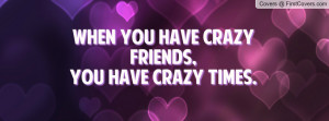 ... you have crazy friends , Pictures , you have crazy times. , Pictures