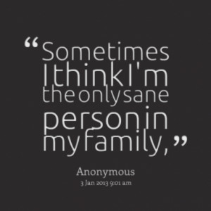 sometimes i think i m the only sane person in my family quotes from ...