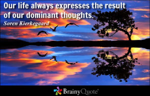 Our life always expresses the result of our dominant thoughts. - Soren ...