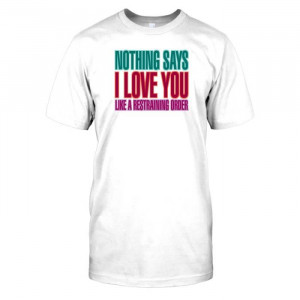 Nothing Says I Love You Like A Restraining Order - Funny Quote Hommes ...