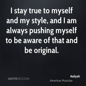 ... , and I am always pushing myself to be aware of that and be original