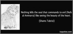... Nafs al Ammarra) like seeing the beauty of the heart. - Shams Tabrizi