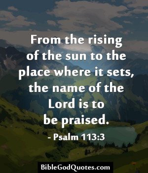 ... Psalm 113:3 http://biblegodquotes.com/from-the-rising-of-the-sun-to
