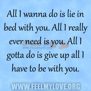 All I wanna do is lie in bed with you. All I really ever need is you ...