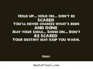 ... sayings - Hold up... hold on... don't be scared you'll never change