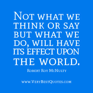 change the world quotes, Not what we think or say but what we do, will ...