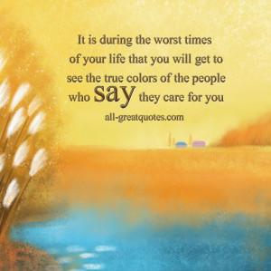 It is during the worst times of your life that you will get to see the ...