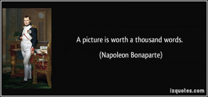 picture is worth a thousand words. - Napoleon Bonaparte