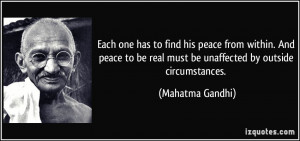 ... be real must be unaffected by outside circumstances. - Mahatma Gandhi