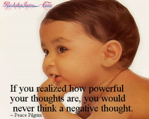 ... thoughts are, you would never think a negative thought.~ Peace Pilgrim