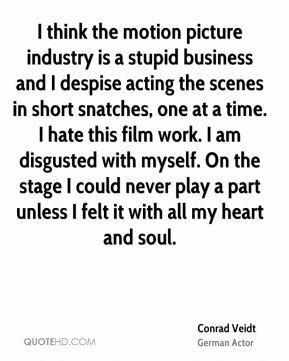 ... disgusted with myself. On the stage I could never play a part unless I