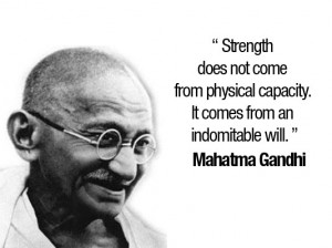 ... physical capacity. It comes from an indomitable will. - Mahatma Gandhi