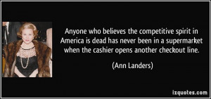 ... when the cashier opens another checkout line. - Ann Landers