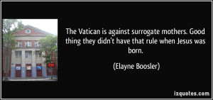 The Vatican is against surrogate mothers. Good thing they didn't have ...