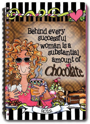 Behind every successful woman is a substantial amount of Chocolate