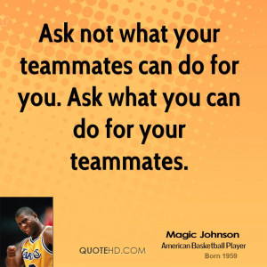 ... your teammates can do for you. Ask what you can do for your teammates