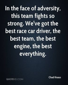 Chad Knaus - In the face of adversity, this team fights so strong. We ...