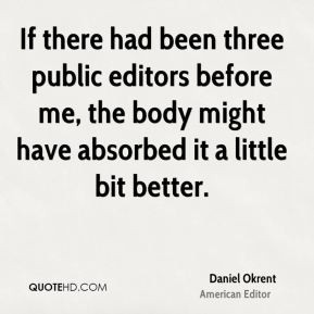 Daniel Okrent - If there had been three public editors before me, the ...