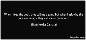 ... why the poor are hungry, they call me a communist. - Dom Helder Camara