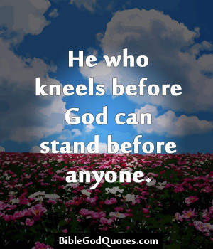 ... -kneels-before-god/ He who kneels before God can stand before anyone