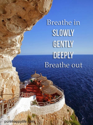 Life Quote: Breathe in SLOWLY, GENTLY, DEEPLY