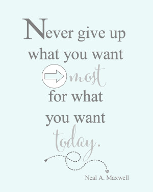 Never give up what you want MOST, for what you want TODAY.” – Neal ...