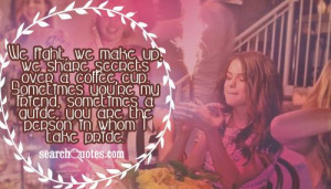 We fight, we make up, we share secrets over a coffee cup. Sometimes ...