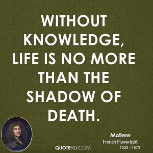 Without knowledge, life is no more than the shadow of death.