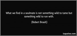 ... something wild to tame but something wild to run with. - Robert Brault