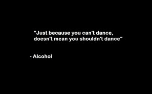 Just because you Can’t Dance,Doesn’t mean you shouldn’t dance