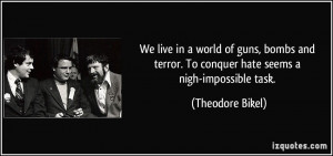 We live in a world of guns, bombs and terror. To conquer hate seems a ...